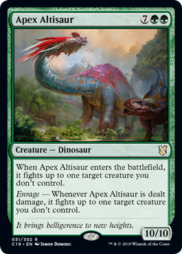 Apex Altisaur
 When Apex Altisaur enters the battlefield, it fights up to one target creature you don't control.
Enrage — Whenever Apex Altisaur is dealt damage, it fights up to one target creature you don't control.